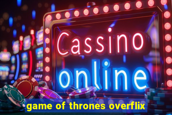 game of thrones overflix